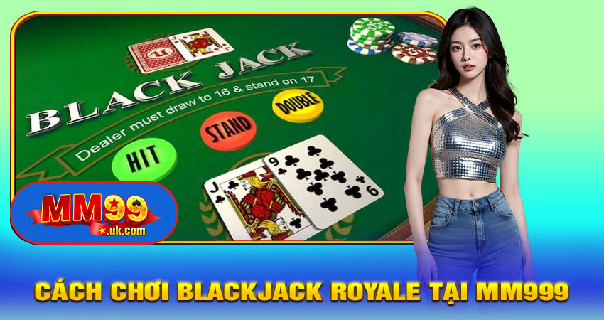 Cách Chơi Blackjack Royale Tại MM999