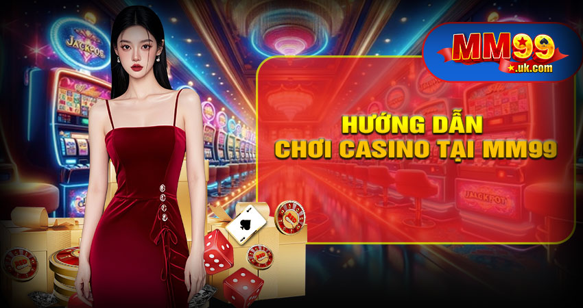 Hướng Dẫn Chơi Casino Tại MM99