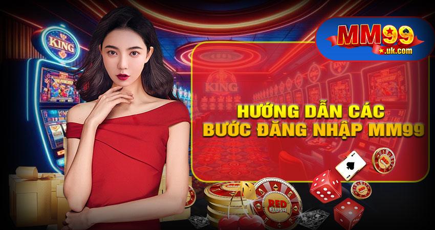 Hướng Dẫn Các Bước Đăng Nhập MM99 Nhanh Trên Link Chính Thức