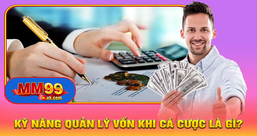 Kỹ Năng Quản Lý Vốn Khi Cá Cược – Bí Quyết Tăng Tỷ Lệ Thắng Trên MM99 5 Kỹ năng quản lý vốn khi cá cược là gì?