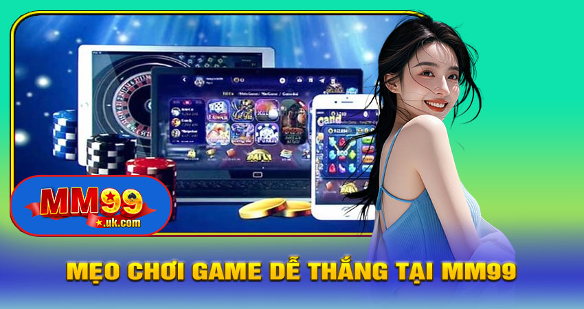 Mẹo Chơi Game Dễ Thắng Tại MM99