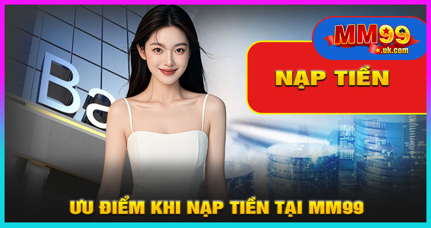 Ưu Điểm Khi Nạp Tiền Tại MM99