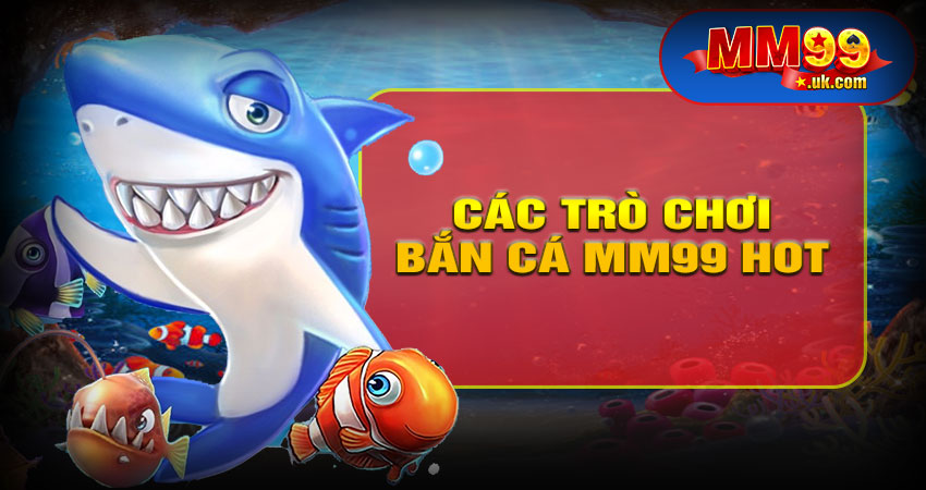 Các Trò Chơi Bắn Cá Hấp Dẫn Trên MM99