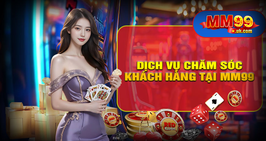 Vì sao dịch vụ chăm sóc khách hàng lại quan trọng tại MM99?