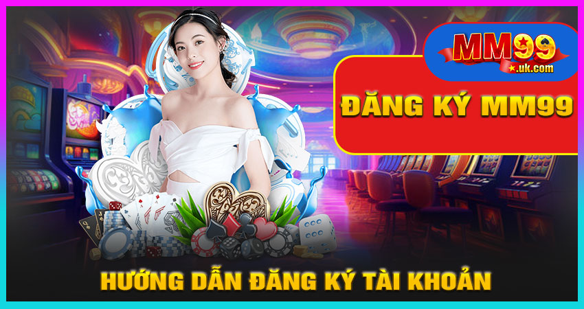 Hướng Dẫn Chi Tiết Đăng Ký MM99