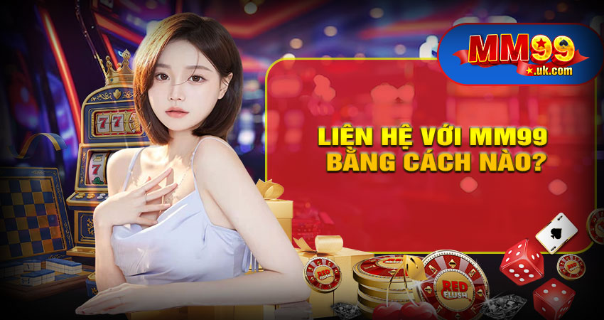 Tôi cần hỗ trợ, liên hệ với MM99 bằng cách nào?