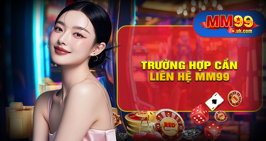 Những trường hợp người dùng cần liên hệ MM99